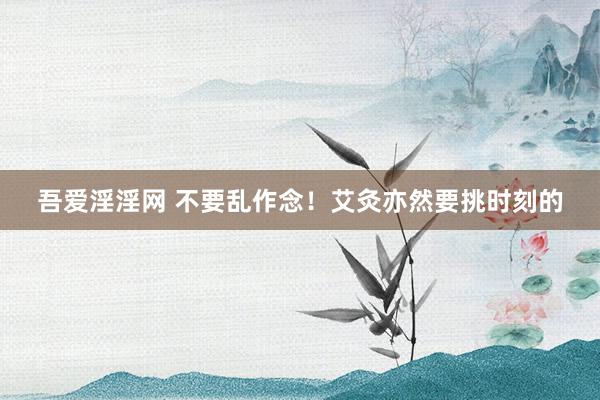 吾爱淫淫网 不要乱作念!艾灸亦然要挑时刻的