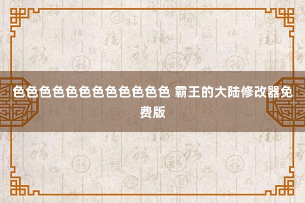色色色色色色色色色色色色 霸王的大陆修改器免费版