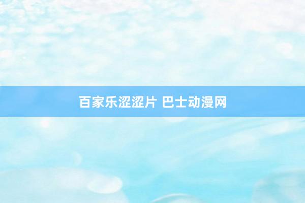 百家乐涩涩片 巴士动漫网