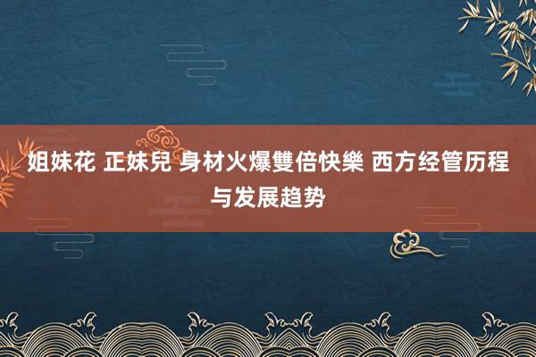 姐妹花 正妹兒 身材火爆雙倍快樂 西方经管历程与发展趋势