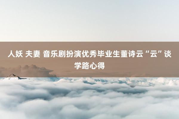 人妖 夫妻 音乐剧扮演优秀毕业生董诗云“云”谈学路心得