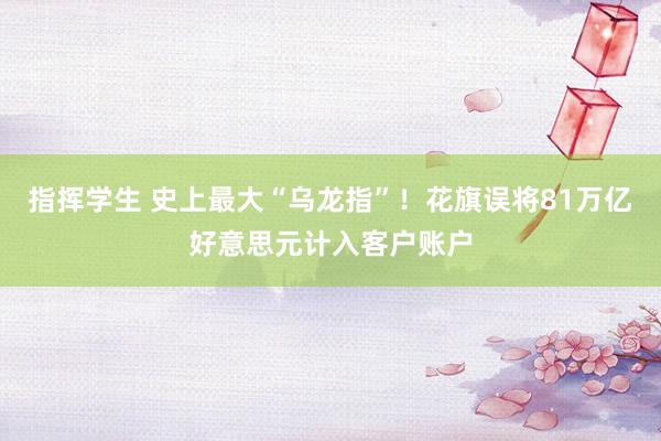 指挥学生 史上最大“乌龙指”！花旗误将81万亿好意思元计入客户账户