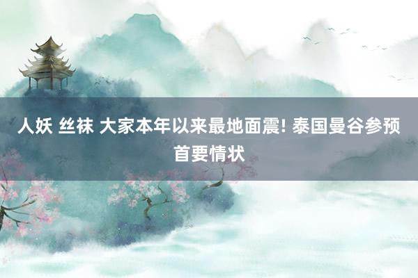 人妖 丝袜 大家本年以来最地面震! 泰国曼谷参预首要情状