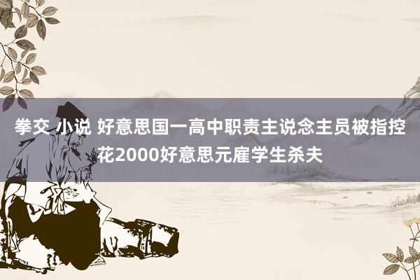 拳交 小说 好意思国一高中职责主说念主员被指控花2000好意思元雇学生杀夫