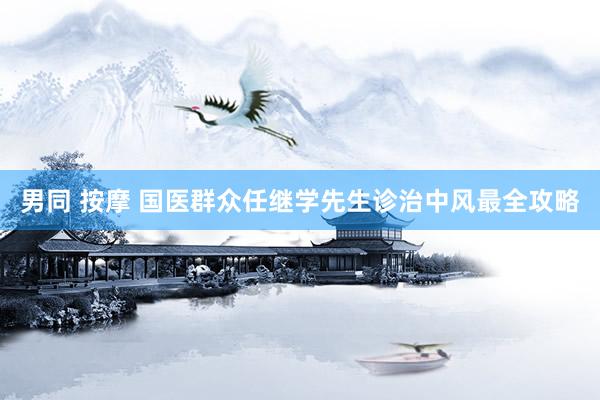 男同 按摩 国医群众任继学先生诊治中风最全攻略