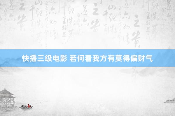 快播三级电影 若何看我方有莫得偏财气